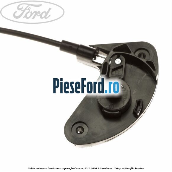 Cablu actionare incuietoare capota Ford C-Max 2016-2020 1.0 EcoBoost 100 cp Cablu actionare incuietoare capota Ford C-Max 2016-2020 1.0 EcoBoost 100 cp M2DA, SFDA benzina