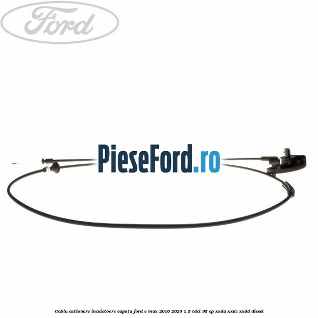 Cablu actionare incuietoare capota Ford C-Max 2016-2020 1.5 TDCi 95 cp Cablu actionare incuietoare capota Ford C-Max 2016-2020 1.5 TDCi 95 cp XXDA, XXDC, XXDD diesel