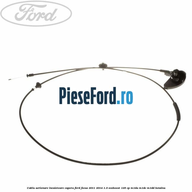 Cablu actionare incuietoare capota Ford Focus 2011-2014 1.0 EcoBoost 125 cp M1DA, M1DC, M1DD benzina