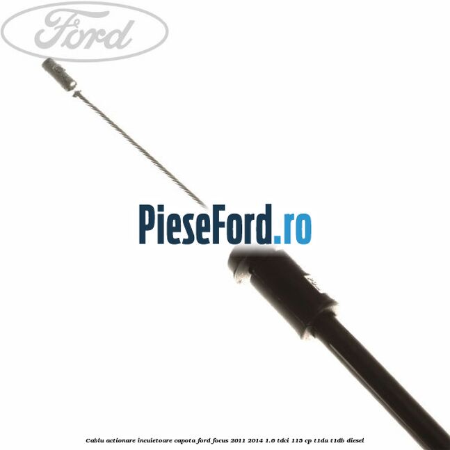 Cablu actionare incuietoare capota Ford Focus 2011-2014 1.6 TDCi 115 cp T1DA, T1DB diesel