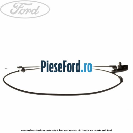 Cablu actionare incuietoare capota Ford Focus 2011-2014 1.6 TDCi ECOnetic 105 cp NGDA, NGDB diesel