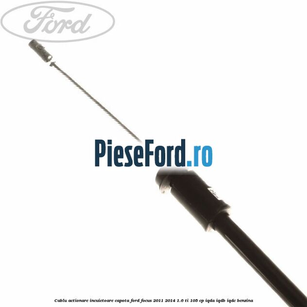 Cablu actionare incuietoare capota Ford Focus 2011-2014 1.6 Ti 105 cp Cablu actionare incuietoare capota Ford Focus 2011-2014 1.6 Ti 105 cp IQDA, IQDB, IQDC benzina