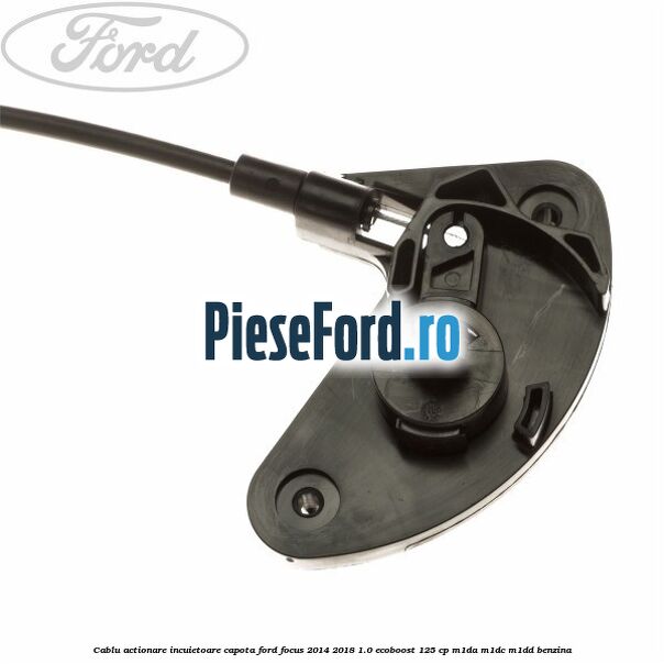 Cablu actionare incuietoare capota Ford Focus 2014-2018 1.0 EcoBoost 125 cp M1DA, M1DC, M1DD benzina