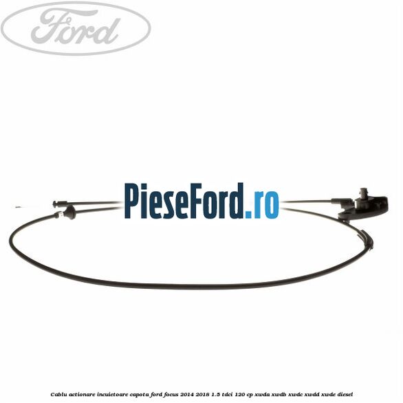 Cablu actionare incuietoare capota Ford Focus 2014-2018 1.5 TDCi 120 cp XWDA, XWDB, XWDC, XWDD, XWDE diesel