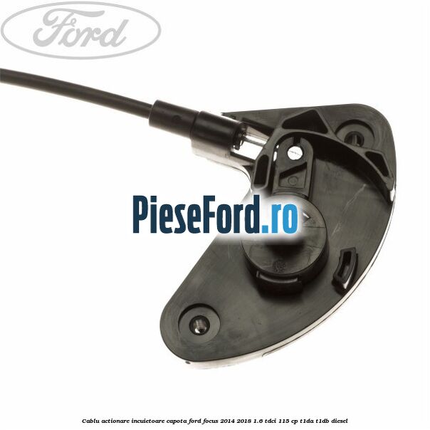 Cablu actionare incuietoare capota Ford Focus 2014-2018 1.6 TDCi 115 cp T1DA, T1DB diesel