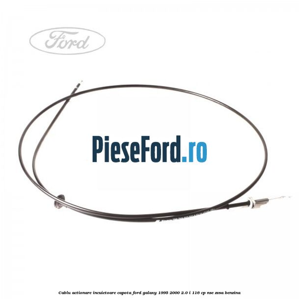 Cablu actionare incuietoare capota Ford Galaxy 1995-2000 2.0 i 116 cp NSE, ZVSA benzina
