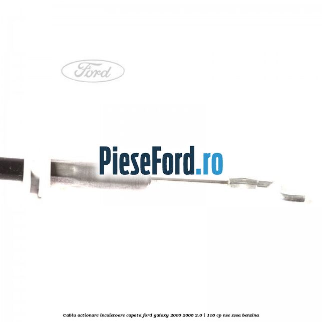 Cablu actionare incuietoare capota Ford Galaxy 2000-2006 2.0 i 116 cp Cablu actionare incuietoare capota Ford Galaxy 2000-2006 2.0 i 116 cp NSE, ZVSA benzina