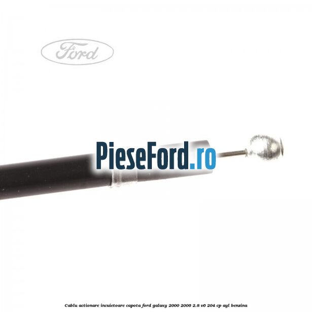 Cablu actionare incuietoare capota Ford Galaxy 2000-2006 2.8 V6 204 cp AYL benzina