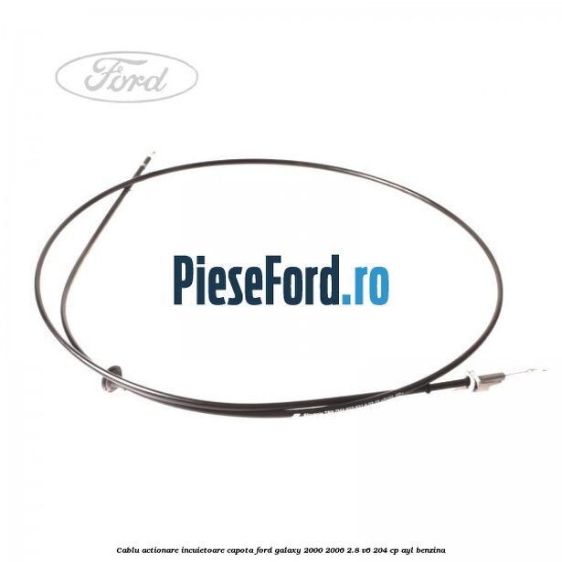 Cablu actionare incuietoare capota Ford Galaxy 2000-2006 2.8 V6 204 cp AYL benzina