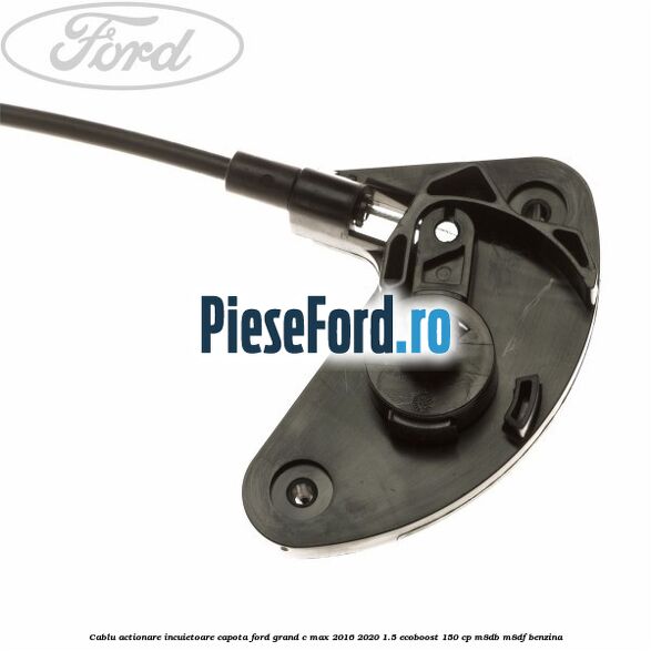 Cablu actionare incuietoare capota Ford Grand C-Max 2016-2020 1.5 EcoBoost 150 cp M8DB, M8DF benzina