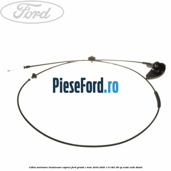 Cablu actionare incuietoare capota Ford Grand C-Max 2016-2020 1.5 TDCi 95 cp XXDA, XXDC diesel