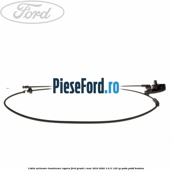 Cablu actionare incuietoare capota Ford Grand C-Max 2016-2020 1.6 Ti 125 cp PNDA, PNDD benzina