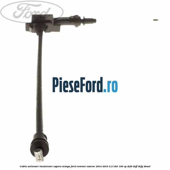 Cablu actionare incuietoare capota stanga Ford Tourneo Custom 2014-2018 2.2 TDCi 100 cp DRF4, DRFF, DRFG diesel