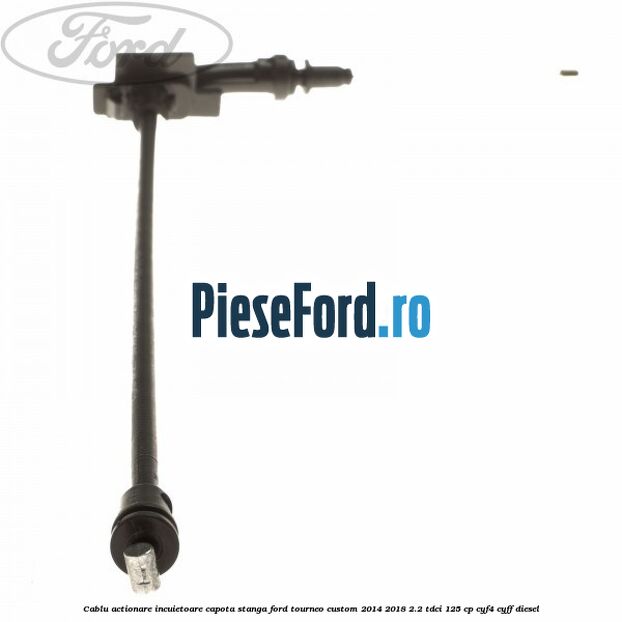 Cablu actionare incuietoare capota stanga Ford Tourneo Custom 2014-2018 2.2 TDCi 125 cp CYF4, CYFF diesel