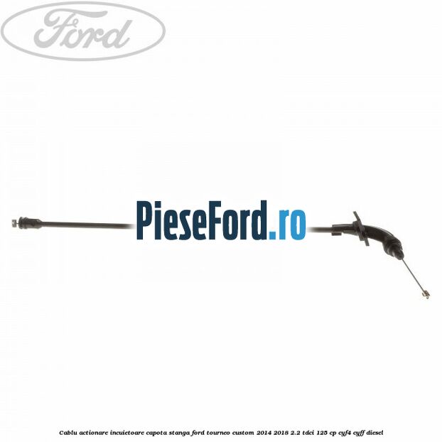 Cablu actionare incuietoare capota stanga Ford Tourneo Custom 2014-2018 2.2 TDCi 125 cp CYF4, CYFF diesel