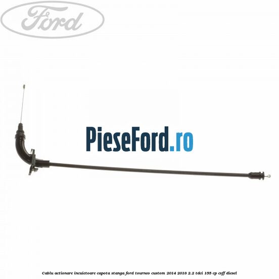 Cablu actionare incuietoare capota stanga Ford Tourneo Custom 2014-2018 2.2 TDCi 155 cp CVFF diesel