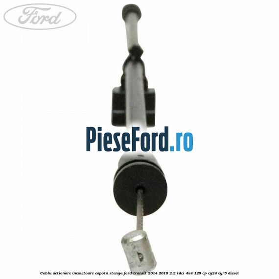 Cablu actionare incuietoare capota stanga Ford Transit 2014-2018 2.2 TDCi 4x4 125 cp CY24, CYR5 diesel