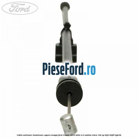 Cablu actionare incuietoare capota stanga Ford Transit 2019-2023 2.0 EcoBlue mHEV 130 cp BKFC, BKFD Hybrid