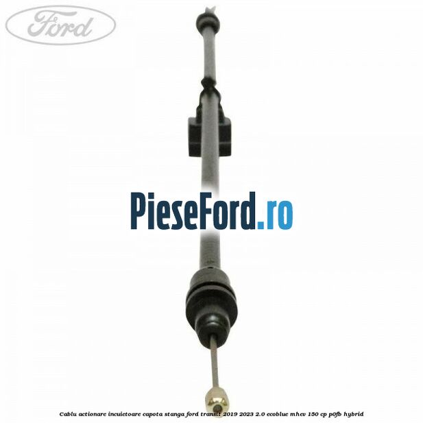 Cablu actionare incuietoare capota stanga Ford Transit 2019-2023 2.0 EcoBlue mHEV 150 cp P0FB Hybrid