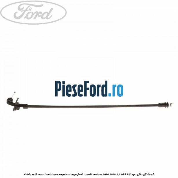 Cablu actionare incuietoare capota stanga Ford Transit Custom 2014-2018 2.2 TDCi 125 cp CYF4, CYFF diesel