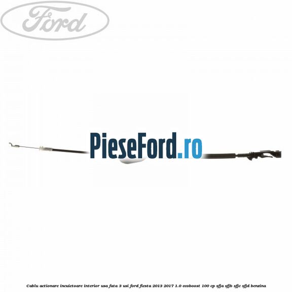 Cablu actionare incuietoare interior usa fata 3 usi Ford Fiesta 2013-2017 1.0 EcoBoost 100 cp SFJA, SFJB, SFJC, SFJD benzina