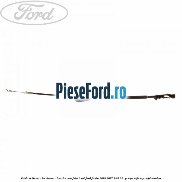 Cablu actionare incuietoare interior usa fata 3 usi Ford Fiesta 2013-2017 1.25 82 cp SNJA, SNJB, SNJC, SNJD benzina