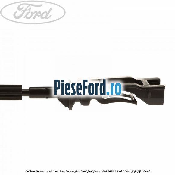 Cablu actionare incuietoare interior usa fata 5 usi Ford Fiesta 2008-2012 1.4 TDCi 68 cp F6JB, F6JD diesel