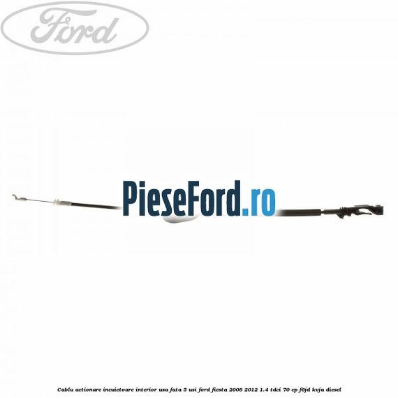 Cablu actionare incuietoare interior usa fata 5 usi Ford Fiesta 2008-2012 1.4 TDCi 70 cp F6JD, KVJA diesel