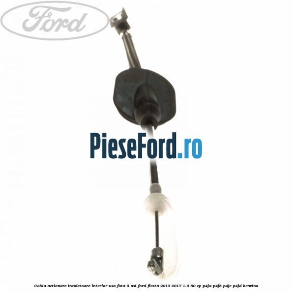 Cablu actionare incuietoare interior usa fata 5 usi Ford Fiesta 2013-2017 1.0 80 cp P4JA, P4JB, P4JC, P4JD benzina
