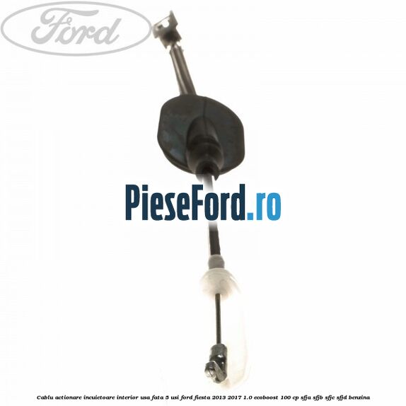 Cablu actionare incuietoare interior usa fata 5 usi Ford Fiesta 2013-2017 1.0 EcoBoost 100 cp SFJA, SFJB, SFJC, SFJD benzina