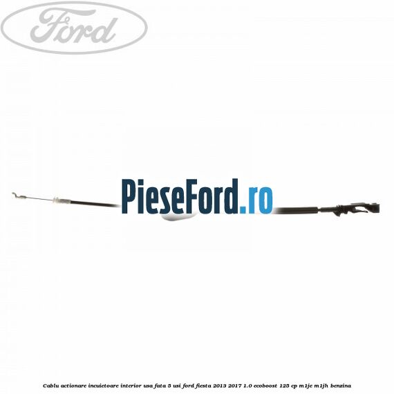 Cablu actionare incuietoare interior usa fata 5 usi Ford Fiesta 2013-2017 1.0 EcoBoost 125 cp M1JE, M1JH benzina