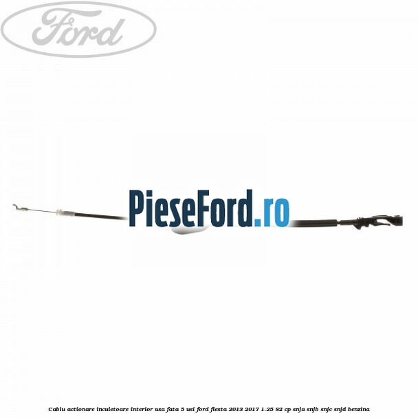 Cablu actionare incuietoare interior usa fata 5 usi Ford Fiesta 2013-2017 1.25 82 cp SNJA, SNJB, SNJC, SNJD benzina