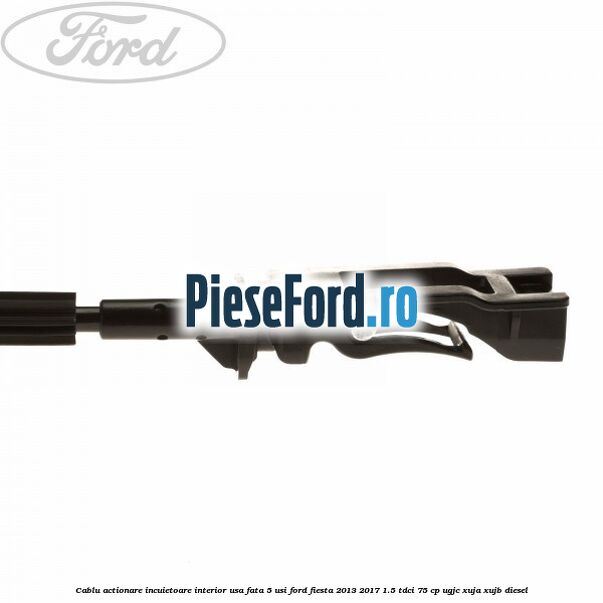 Cablu actionare incuietoare interior usa fata 5 usi Ford Fiesta 2013-2017 1.5 TDCi 75 cp UGJC, XUJA, XUJB diesel