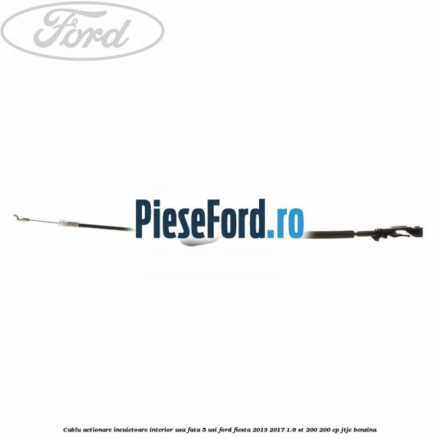 Cablu actionare incuietoare interior usa fata 5 usi Ford Fiesta 2013-2017 1.6 ST 200 200 cp JTJC benzina