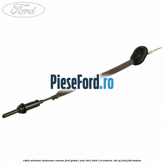 Cablu actionare incuietoare rezervor Ford Grand C-Max 2011-2015 1.6 EcoBoost 182 cp JTDA, JTDB benzina