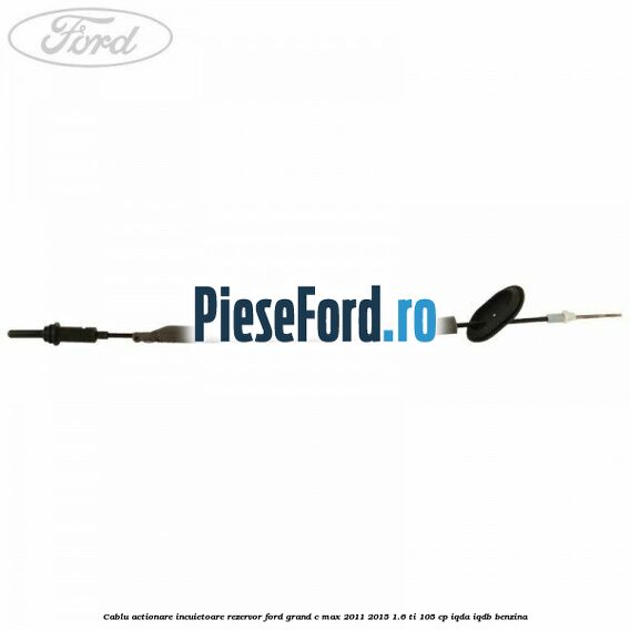 Cablu actionare incuietoare rezervor Ford Grand C-Max 2011-2015 1.6 Ti 105 cp IQDA, IQDB benzina