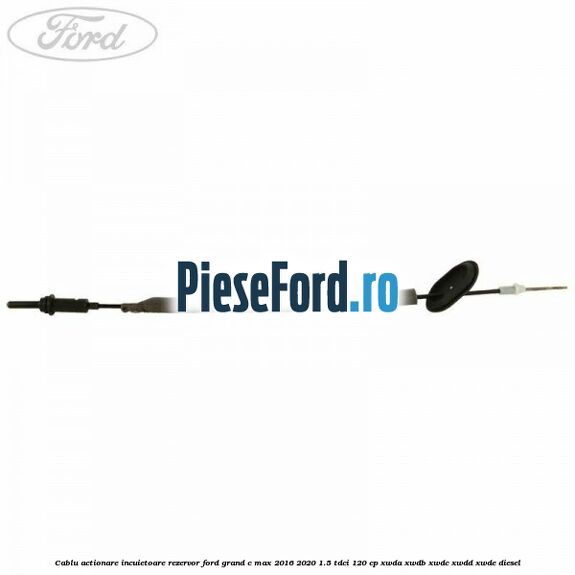 Cablu actionare incuietoare rezervor Ford Grand C-Max 2016-2020 1.5 TDCi 120 cp Cablu actionare incuietoare rezervor Ford Grand C-Max 2016-2020 1.5 TDCi 120 cp XWDA, XWDB, XWDC, XWDD, XWDE diesel