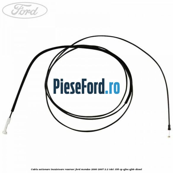Cablu actionare incuietoare rezervor Ford Mondeo 2000-2007 2.2 TDCi 155 cp QJBA, QJBB diesel