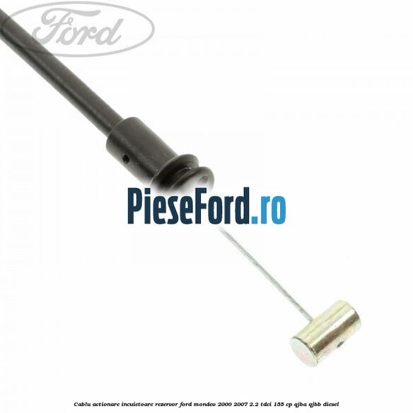 Cablu actionare incuietoare rezervor Ford Mondeo 2000-2007 2.2 TDCi 155 cp QJBA, QJBB diesel