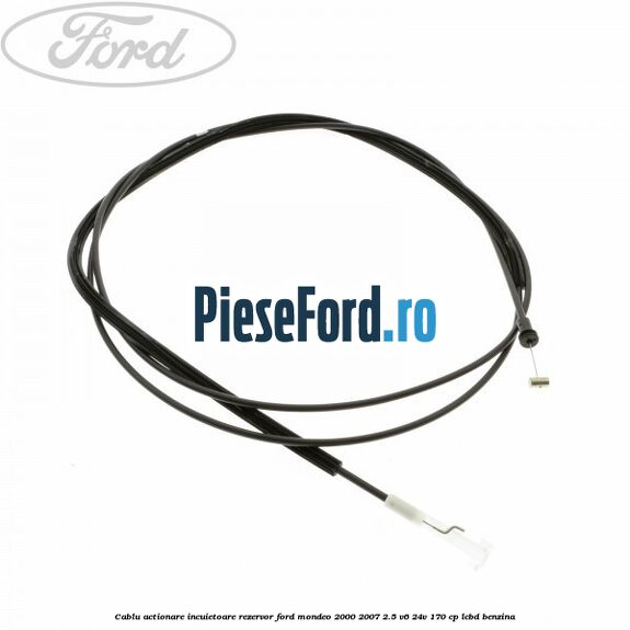 Cablu actionare incuietoare rezervor Ford Mondeo 2000-2007 2.5 V6 24V 170 cp LCBD benzina