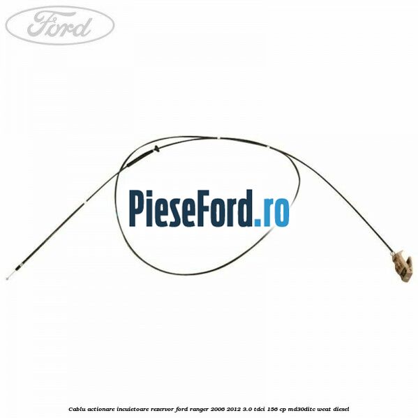 Cablu actionare incuietoare rezervor Ford Ranger 2006-2012 3.0 TDCi 156 cp MD30DITC, WEAT diesel