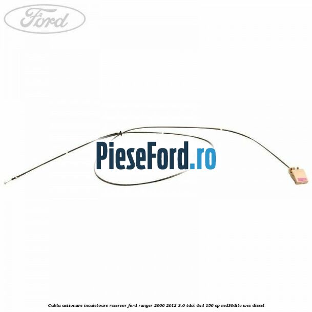 Cablu actionare incuietoare rezervor Ford Ranger 2006-2012 3.0 TDCi 4x4 156 cp Cablu actionare incuietoare rezervor Ford Ranger 2006-2012 3.0 TDCi 4x4 156 cp MD30DITC, WEC diesel