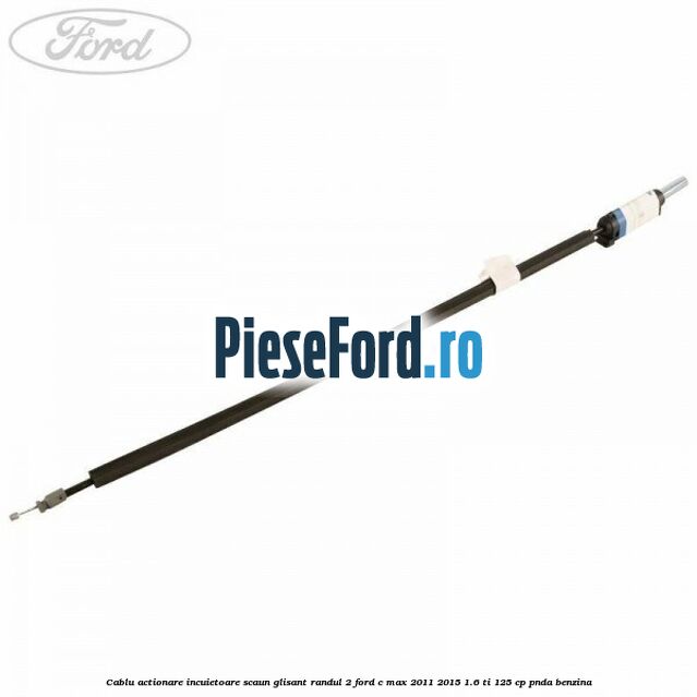 Cablu actionare incuietoare scaun glisant randul 2 Ford C-Max 2011-2015 1.6 Ti 125 cp PNDA benzina
