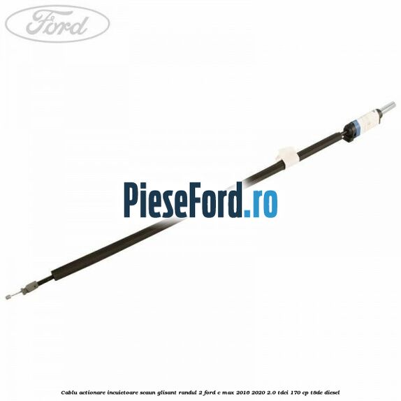 Cablu actionare incuietoare scaun glisant randul 2 Ford C-Max 2016-2020 2.0 TDCi 170 cp T8DE diesel