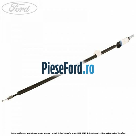 Cablu actionare incuietoare scaun glisant randul 2 Ford Grand C-Max 2011-2015 1.0 EcoBoost 125 cp M1DA, M1DD benzina