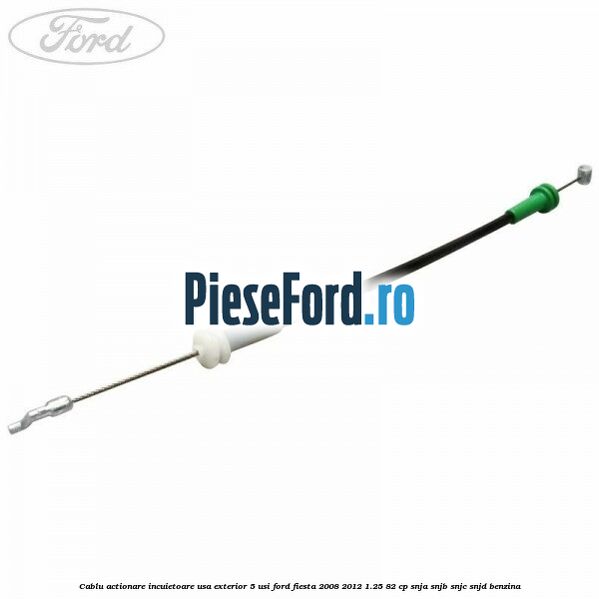 Cablu actionare incuietoare usa exterior 5 usi Ford Fiesta 2008-2012 1.25 82 cp SNJA, SNJB, SNJC, SNJD benzina