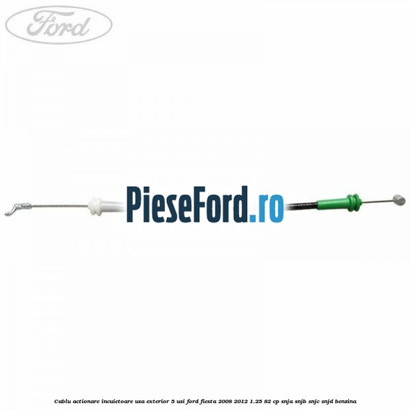 Cablu actionare incuietoare usa exterior 5 usi Ford Fiesta 2008-2012 1.25 82 cp SNJA, SNJB, SNJC, SNJD benzina