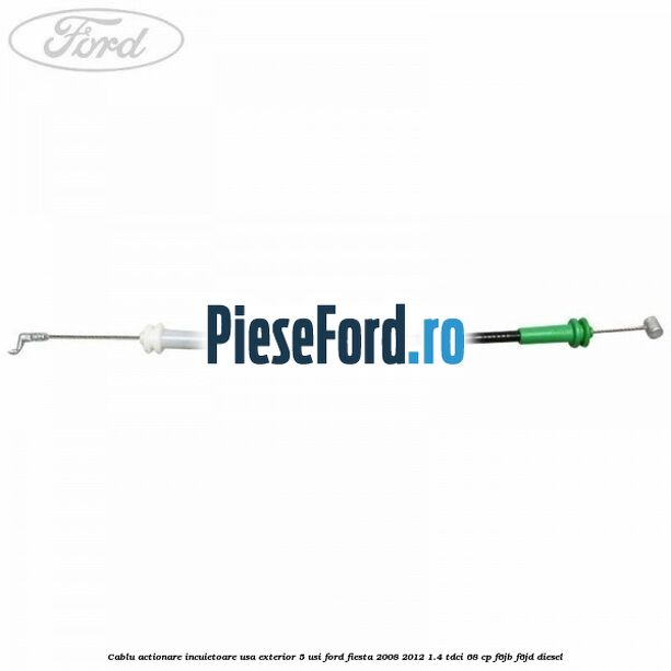Cablu actionare incuietoare usa exterior 5 usi Ford Fiesta 2008-2012 1.4 TDCi 68 cp Cablu actionare incuietoare usa exterior 5 usi Ford Fiesta 2008-2012 1.4 TDCi 68 cp F6JB, F6JD diesel