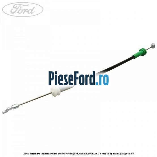 Cablu actionare incuietoare usa exterior 5 usi Ford Fiesta 2008-2012 1.6 TDCi 95 cp T3JA, TZJA, TZJB diesel