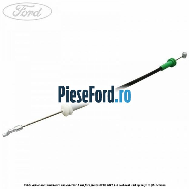 Cablu actionare incuietoare usa exterior 5 usi Ford Fiesta 2013-2017 1.0 EcoBoost 125 cp M1JE, M1JH benzina